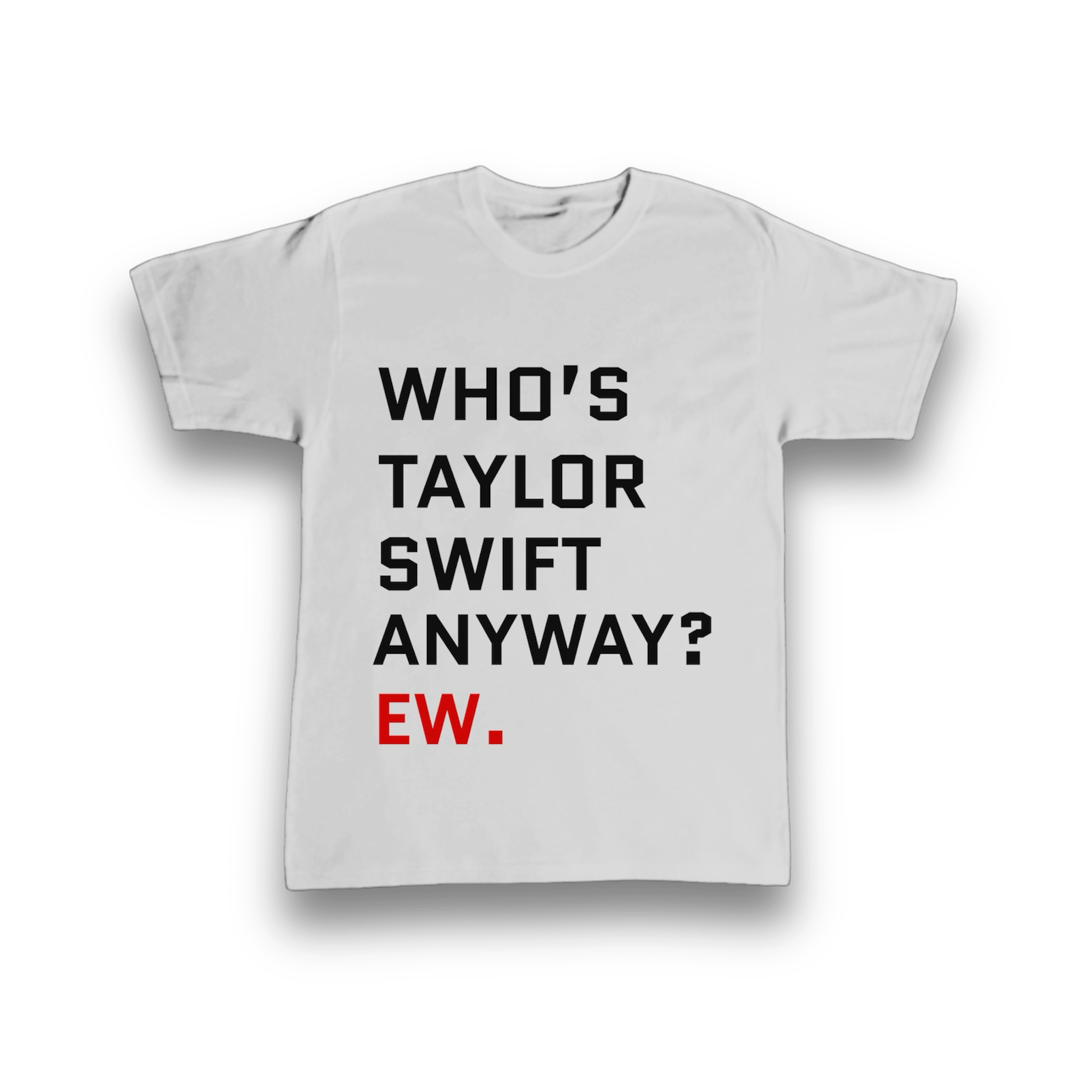 IMG_4550 Who’s Taylor Swift Anyway? Ew t-shirt